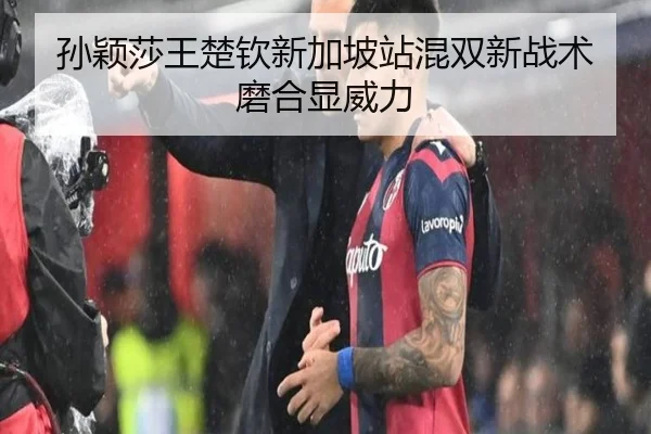 孙颖莎王楚钦新加坡站混双新战术磨合显威力
