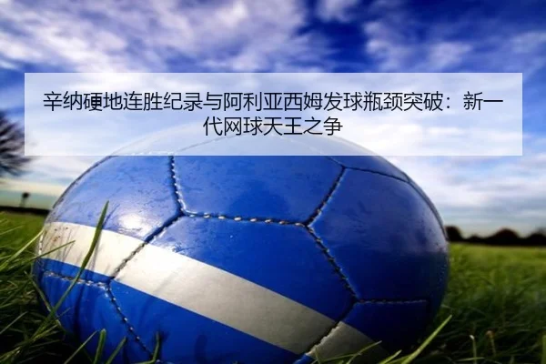 xin-na-ying-di-lian-sheng-ji-lu-yu-a-li-ya-xi-mu-fa-qiu-ping-jing-tu-po-xin-yi-dai-wang-qiu-tian-wang-zhi-zheng-3-582.jpg