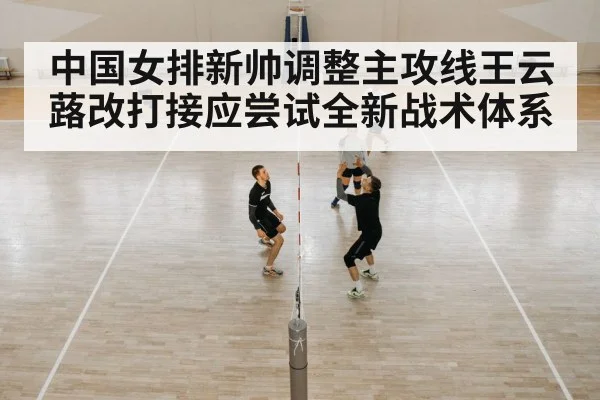 中国女排新帅调整主攻线王云蕗改打接应尝试全新战术体系