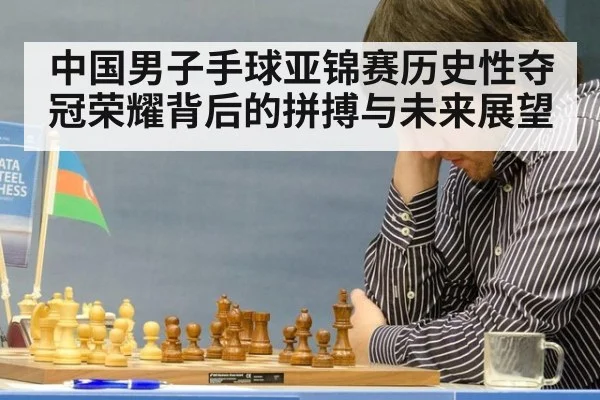 中国男子手球亚锦赛历史性夺冠荣耀背后的拼搏与未来展望