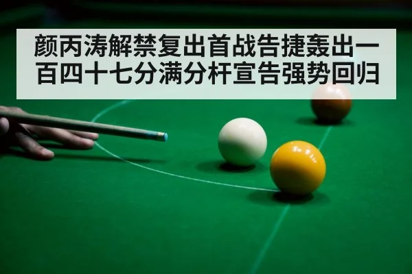 颜丙涛解禁复出首战告捷轰出一百四十七分满分杆宣告强势回归